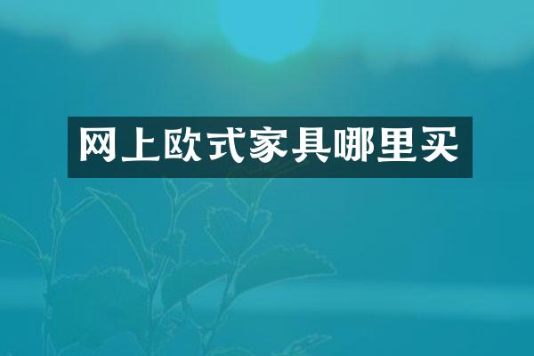 网上欧式家具哪里买