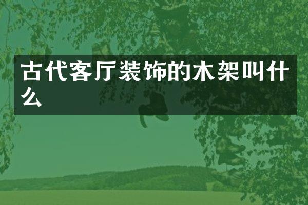 古代客厅装饰的木架叫什么