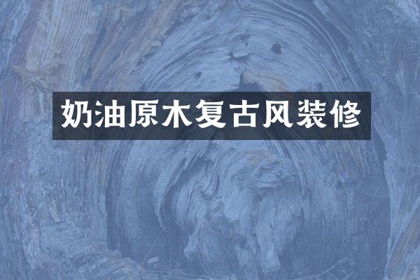 奶油原木复古风装修