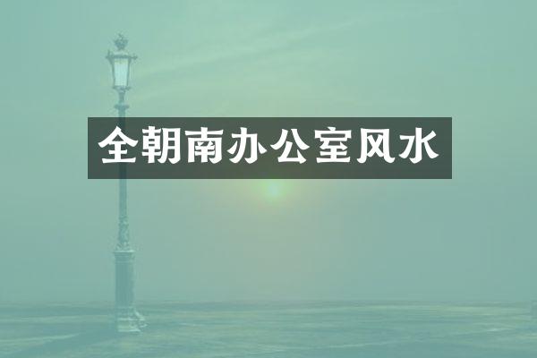全朝南办公室风水