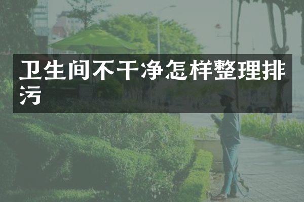 卫生间不干净怎样整理排污