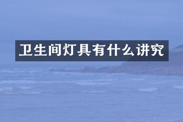卫生间灯具有什么讲究