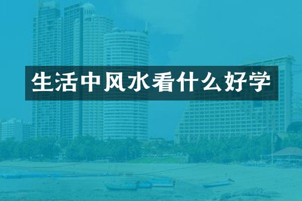 生活中风水看什么好学
