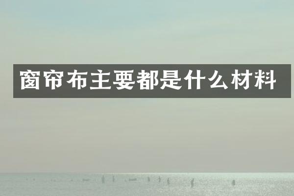 窗帘布主要都是什么材料