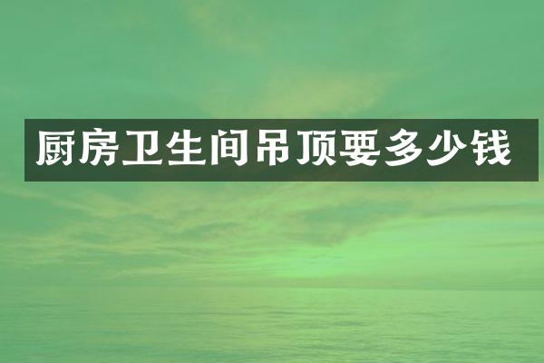 厨房卫生间吊顶要多少钱