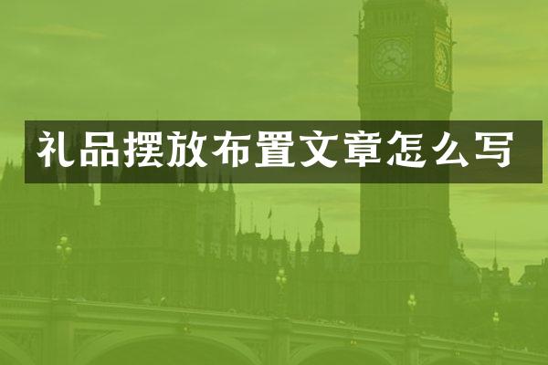 礼品摆放布置文章怎么写