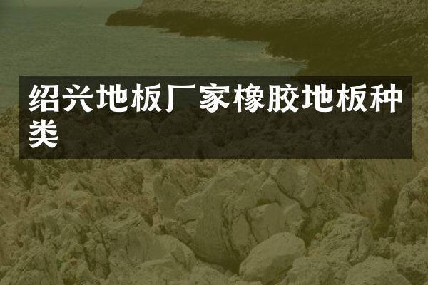 绍兴地板厂家橡胶地板种类