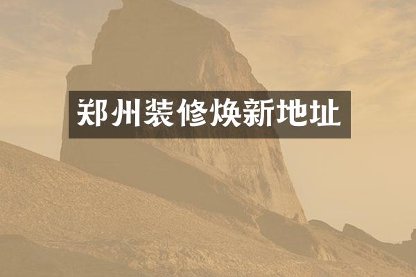 郑州装修焕新地址