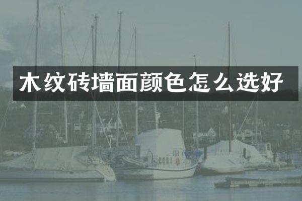木纹砖墙面颜色怎么选好