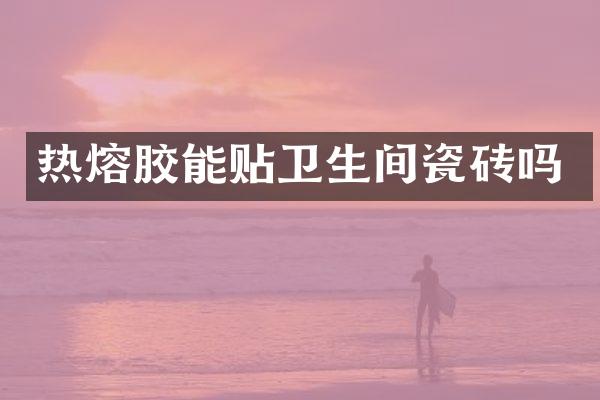 热熔胶能贴卫生间瓷砖吗