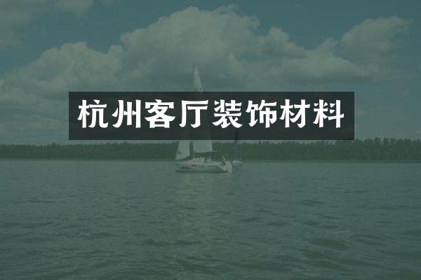 杭州客厅装饰材料