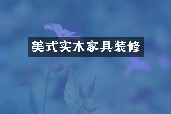 美式实木家具装修