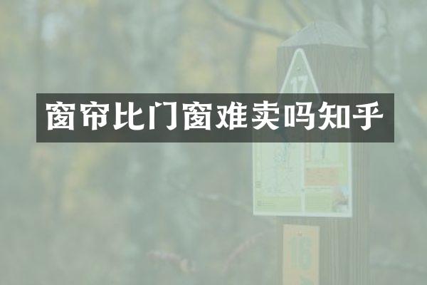 窗帘比门窗难卖吗知乎