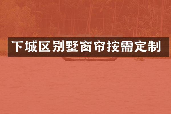 下城区别墅窗帘按需定制