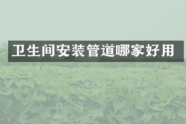 卫生间安装管道哪家好用