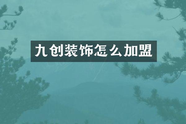 九创装饰怎么加盟