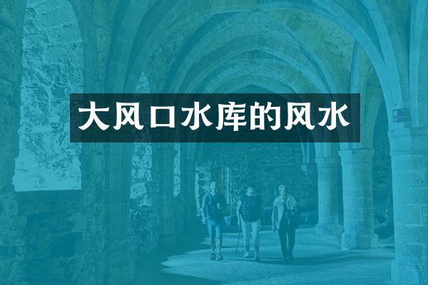大风口水库的风水