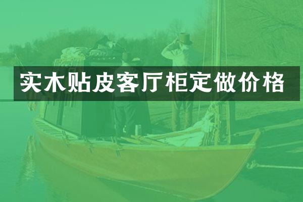 实木贴皮客厅柜定做价格