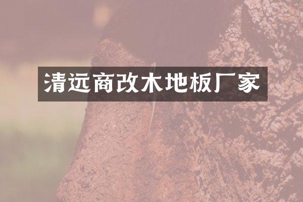 清远商改木地板厂家