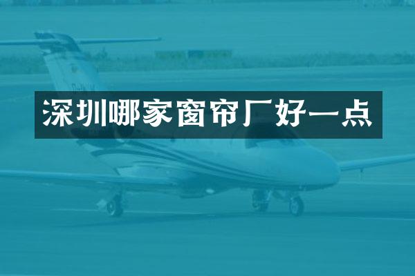 深圳哪家窗帘厂好一点