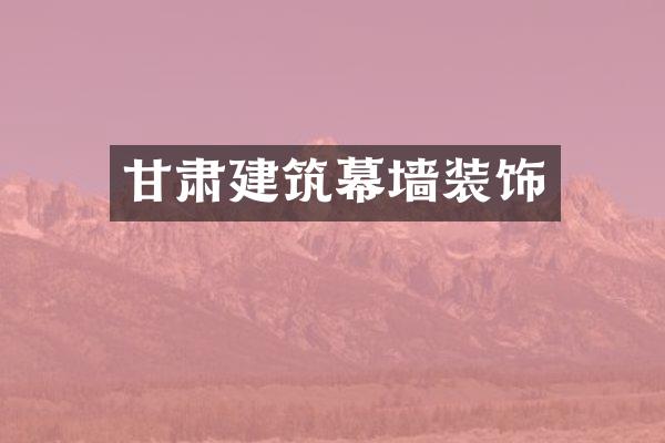 甘肃建筑幕墙装饰