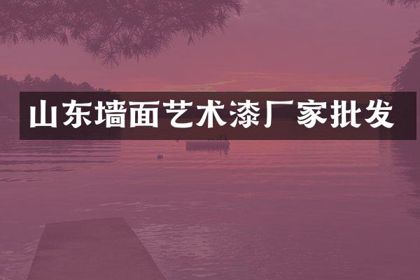 山东墙面艺术漆厂家批发