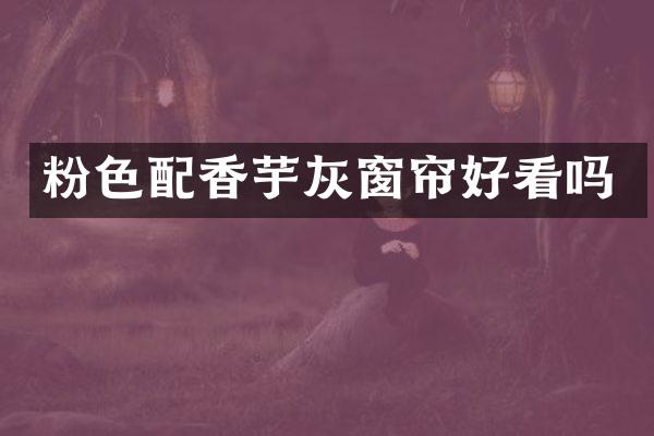 粉色配香芋灰窗帘好看吗