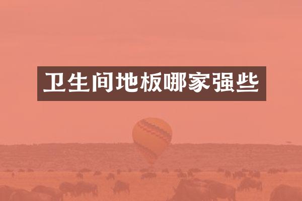 卫生间地板哪家强些