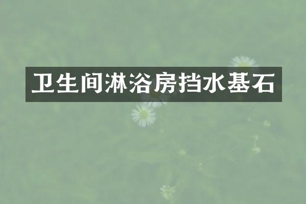 卫生间淋浴房挡水基石