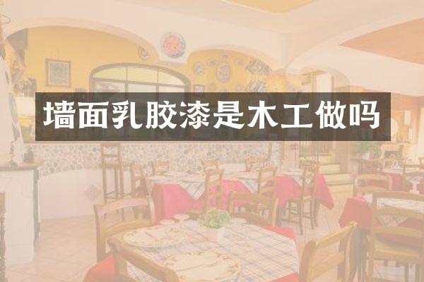 墙面乳胶漆是木工做吗