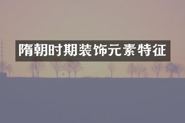 隋朝时期装饰元素特征