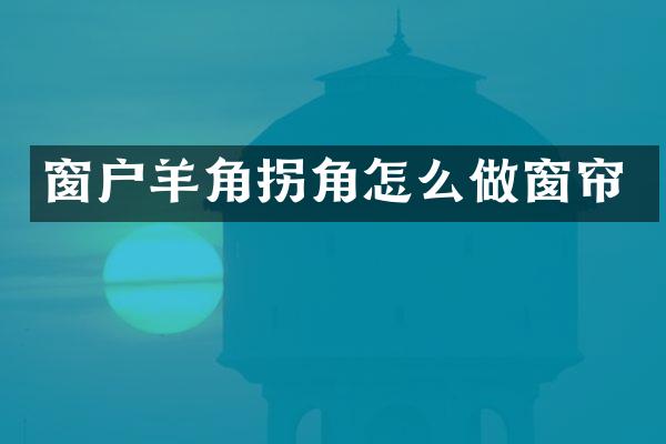 窗户羊角拐角怎么做窗帘