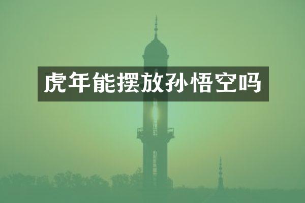 虎年能摆放孙悟空吗