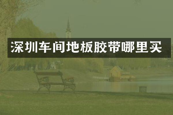 深圳车间地板胶带哪里买