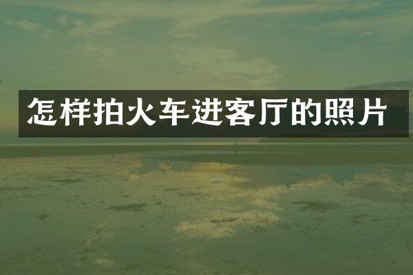 怎样拍火车进客厅的照片