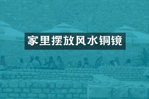 家里摆放风水铜镜