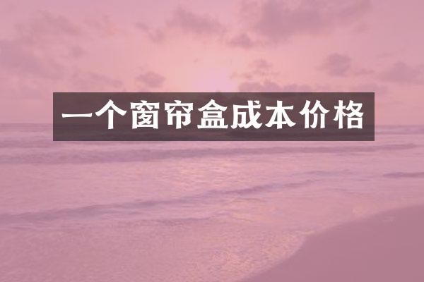 一个窗帘盒成本价格