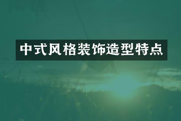 中式风格装饰造型特点