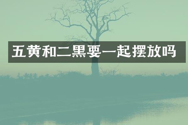 五黄和二黑要一起摆放吗