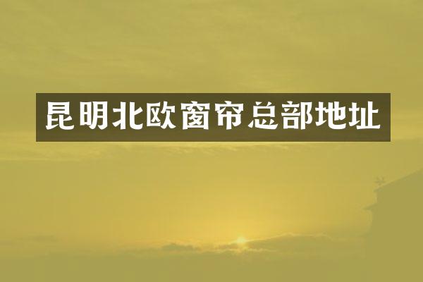 昆明北欧窗帘总部地址