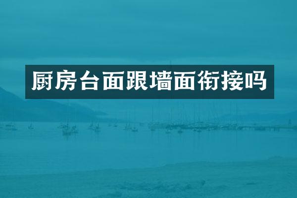 厨房台面跟墙面衔接吗