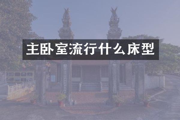 主卧室流行什么床型
