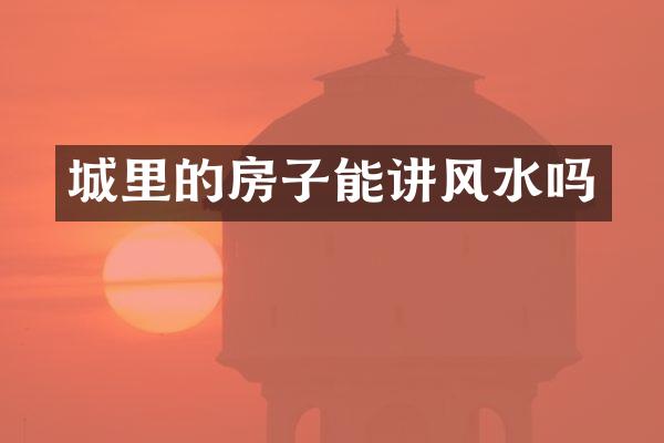 城里的房子能讲风水吗