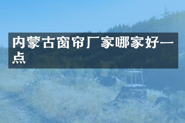 内蒙古窗帘厂家哪家好一点