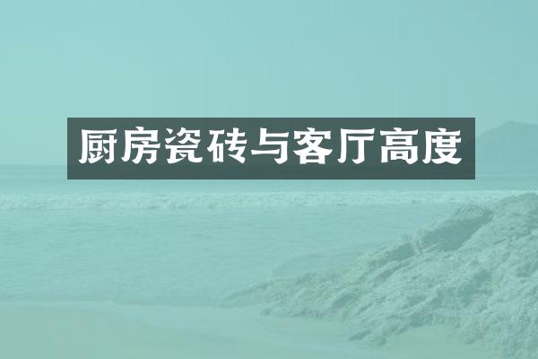 厨房瓷砖与客厅高度