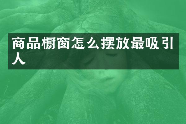 商品橱窗怎么摆放最吸引人