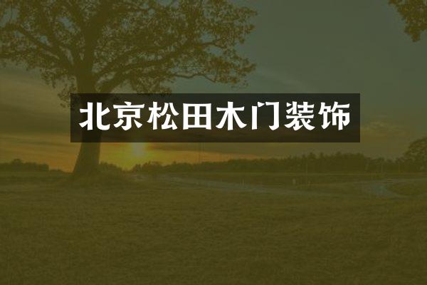 北京松田木门装饰