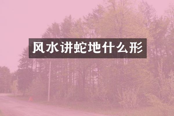 风水讲蛇地什么形