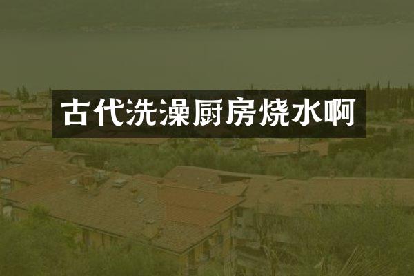 古代洗澡厨房烧水啊