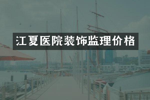 江夏医院装饰监理价格